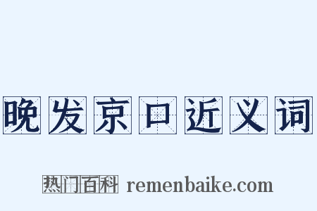 晚发京口近义词是什么意思的图片